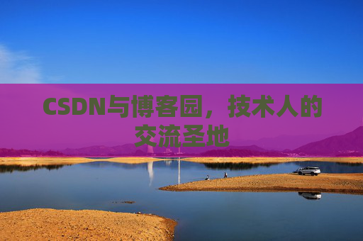 CSDN与博客园，技术人的交流圣地
